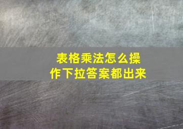 表格乘法怎么操作下拉答案都出来