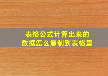 表格公式计算出来的数据怎么复制到表格里