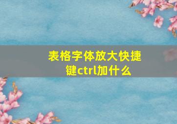 表格字体放大快捷键ctrl加什么