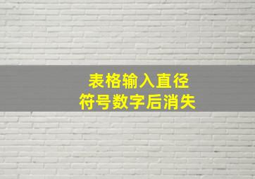 表格输入直径符号数字后消失