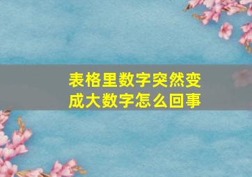 表格里数字突然变成大数字怎么回事