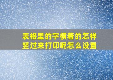 表格里的字横着的怎样竖过来打印呢怎么设置