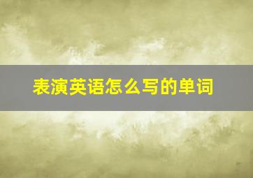 表演英语怎么写的单词