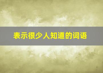 表示很少人知道的词语