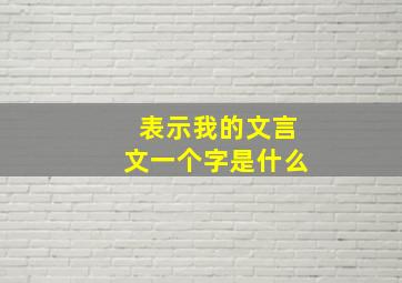 表示我的文言文一个字是什么