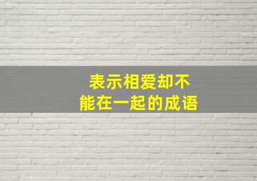 表示相爱却不能在一起的成语