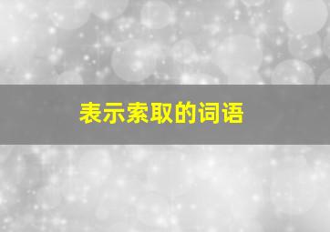 表示索取的词语