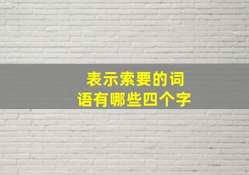 表示索要的词语有哪些四个字