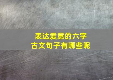 表达爱意的六字古文句子有哪些呢