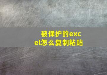 被保护的excel怎么复制粘贴