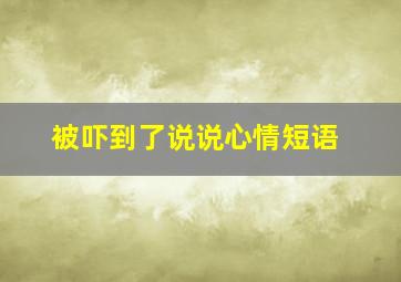 被吓到了说说心情短语