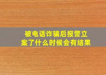 被电话诈骗后报警立案了什么时候会有结果