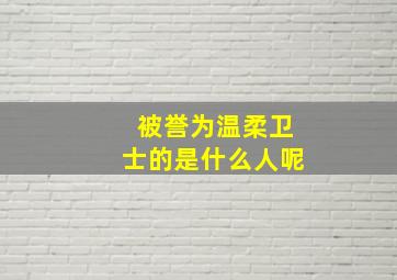 被誉为温柔卫士的是什么人呢