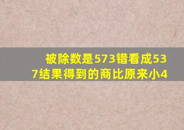 被除数是573错看成537结果得到的商比原来小4