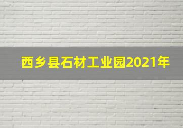 西乡县石材工业园2021年