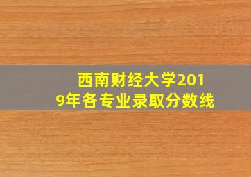 西南财经大学2019年各专业录取分数线