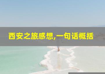 西安之旅感想,一句话概括