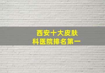 西安十大皮肤科医院排名第一