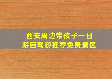 西安周边带孩子一日游自驾游推荐免费景区