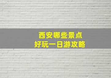 西安哪些景点好玩一日游攻略