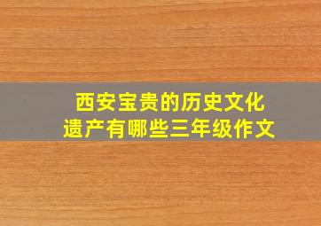 西安宝贵的历史文化遗产有哪些三年级作文