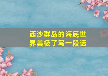 西沙群岛的海底世界美极了写一段话