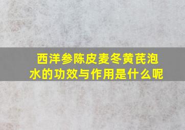 西洋参陈皮麦冬黄芪泡水的功效与作用是什么呢