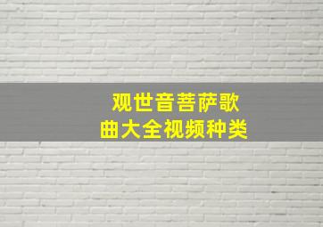 观世音菩萨歌曲大全视频种类