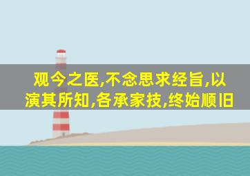 观今之医,不念思求经旨,以演其所知,各承家技,终始顺旧