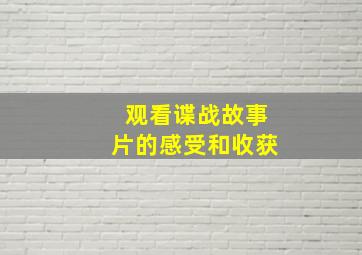 观看谍战故事片的感受和收获