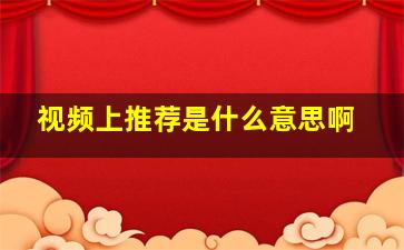 视频上推荐是什么意思啊