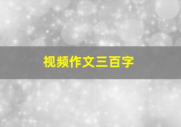 视频作文三百字