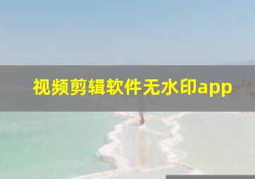 视频剪辑软件无水印app