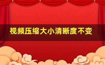 视频压缩大小清晰度不变