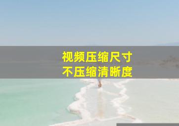 视频压缩尺寸不压缩清晰度