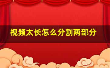 视频太长怎么分割两部分