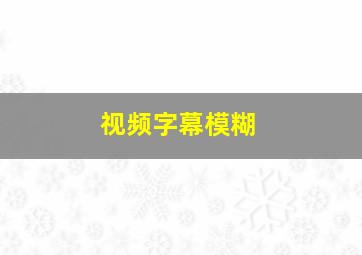 视频字幕模糊