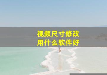 视频尺寸修改用什么软件好