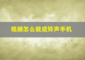 视频怎么做成铃声手机