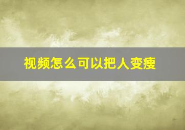 视频怎么可以把人变瘦