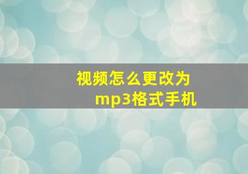 视频怎么更改为mp3格式手机