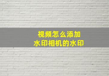 视频怎么添加水印相机的水印