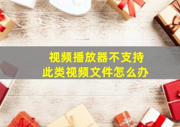 视频播放器不支持此类视频文件怎么办