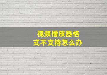 视频播放器格式不支持怎么办