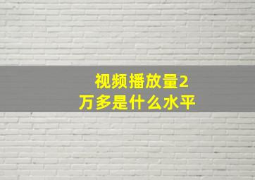 视频播放量2万多是什么水平