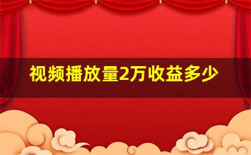 视频播放量2万收益多少