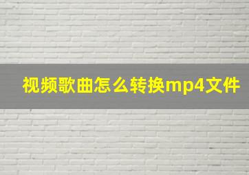 视频歌曲怎么转换mp4文件