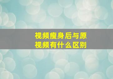 视频瘦身后与原视频有什么区别