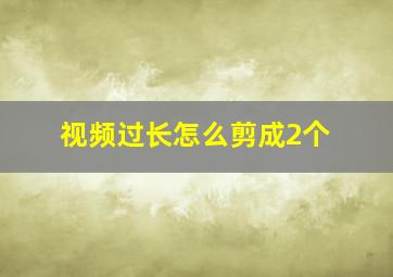 视频过长怎么剪成2个