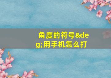 角度的符号°用手机怎么打